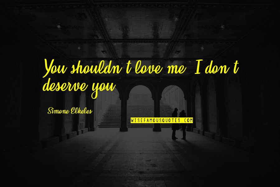Lussuria Reborn Quotes By Simone Elkeles: You shouldn't love me. I don't deserve you. Lussuria Reborn Quotes By Simone Elkeles: You shouldn't love me. I don't deserve you.