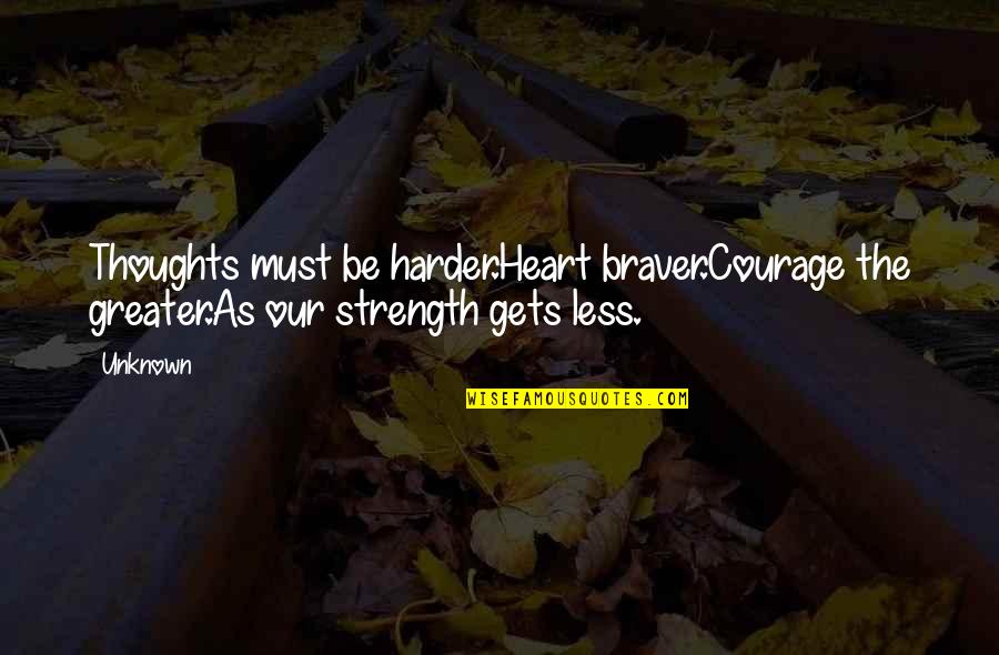 Lussy Sweet Quotes By Unknown: Thoughts must be harder.Heart braver.Courage the greater.As our