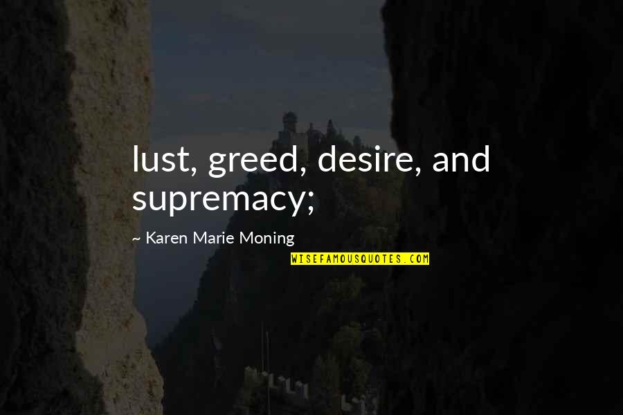 Lust Desire Quotes By Karen Marie Moning: lust, greed, desire, and supremacy;