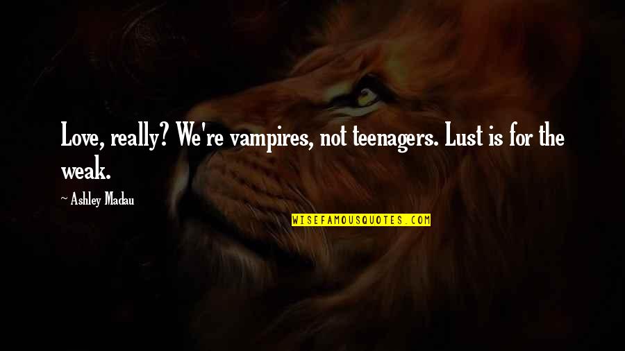 Lust Is Not Love Quotes By Ashley Madau: Love, really? We're vampires, not teenagers. Lust is