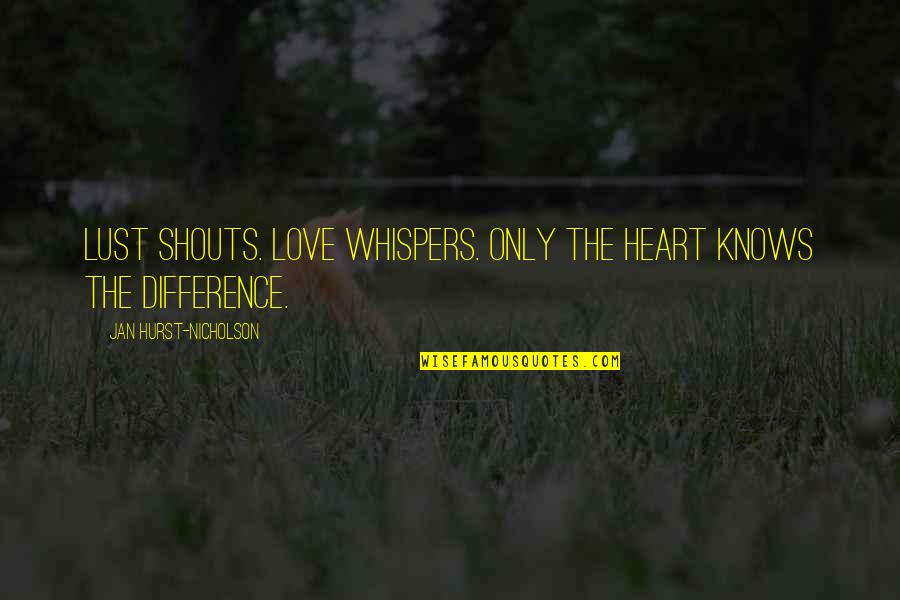Lust Is Not Love Quotes By Jan Hurst-Nicholson: Lust shouts. Love whispers. Only the heart knows Lust Is Not Love Quotes By Jan Hurst-Nicholson: Lust shouts. Love whispers. Only the heart knows