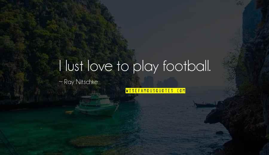 Lust Is Not Love Quotes By Ray Nitschke: I lust love to play football. Lust Is Not Love Quotes By Ray Nitschke: I lust love to play football.