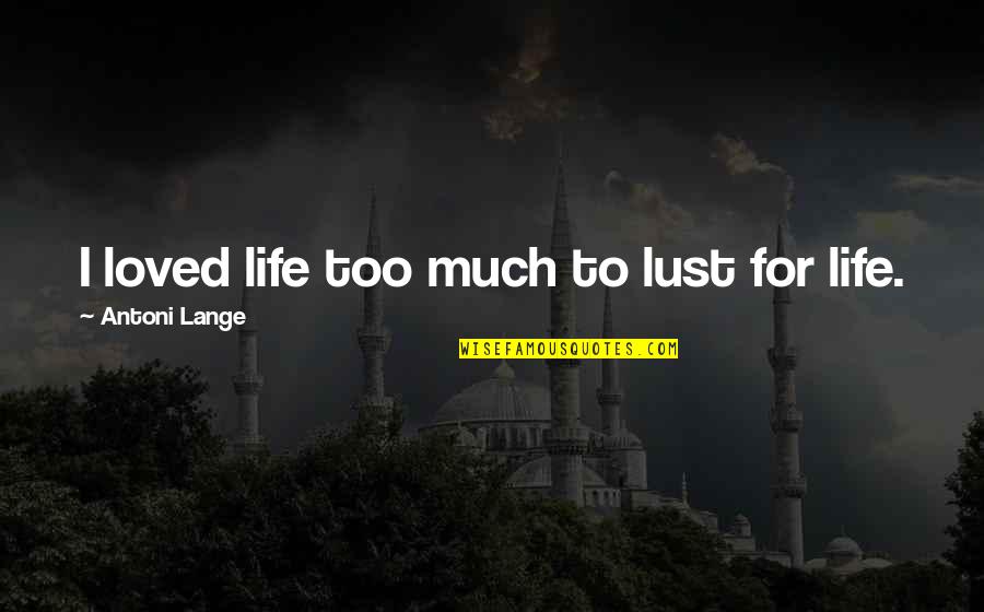 Lust Of Life Quotes By Antoni Lange: I loved life too much to lust for