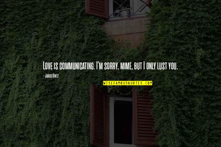 Lust Vs Love Quotes By Jarod Kintz: Love is communicating. I'm sorry, mime, but I