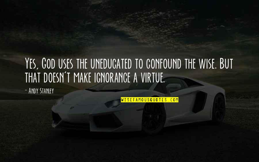 Lustberg Stuart Quotes By Andy Stanley: Yes, God uses the uneducated to confound the Lustberg Stuart Quotes By Andy Stanley: Yes, God uses the uneducated to confound the