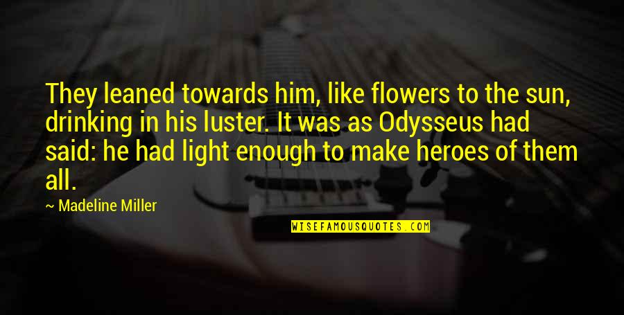Luster Quotes By Madeline Miller: They leaned towards him, like flowers to the