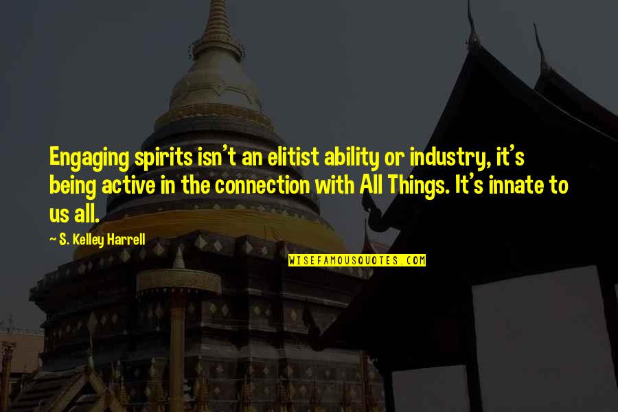 Lustful Relationship Quotes By S. Kelley Harrell: Engaging spirits isn't an elitist ability or industry, Lustful Relationship Quotes By S. Kelley Harrell: Engaging spirits isn't an elitist ability or industry,