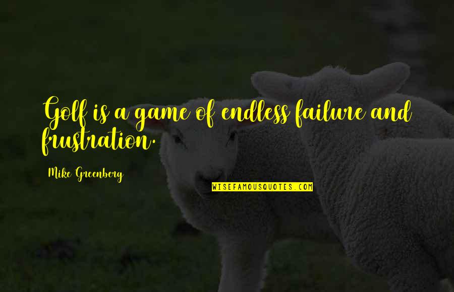 Lustfully Ever After By Kristina Quotes By Mike Greenberg: Golf is a game of endless failure and Lustfully Ever After By Kristina Quotes By Mike Greenberg: Golf is a game of endless failure and