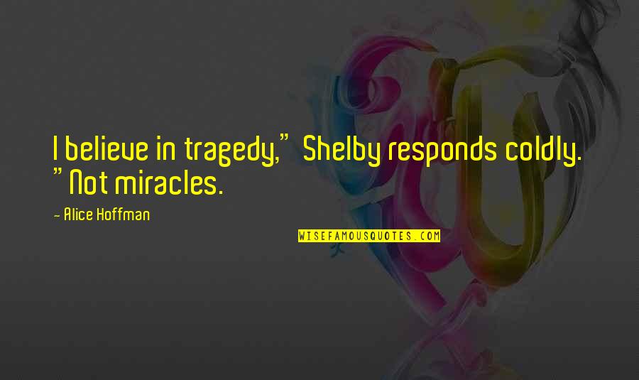 Lustreless Quotes By Alice Hoffman: I believe in tragedy," Shelby responds coldly. "Not