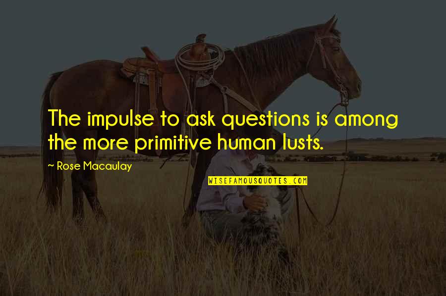 Lusts Quotes By Rose Macaulay: The impulse to ask questions is among the