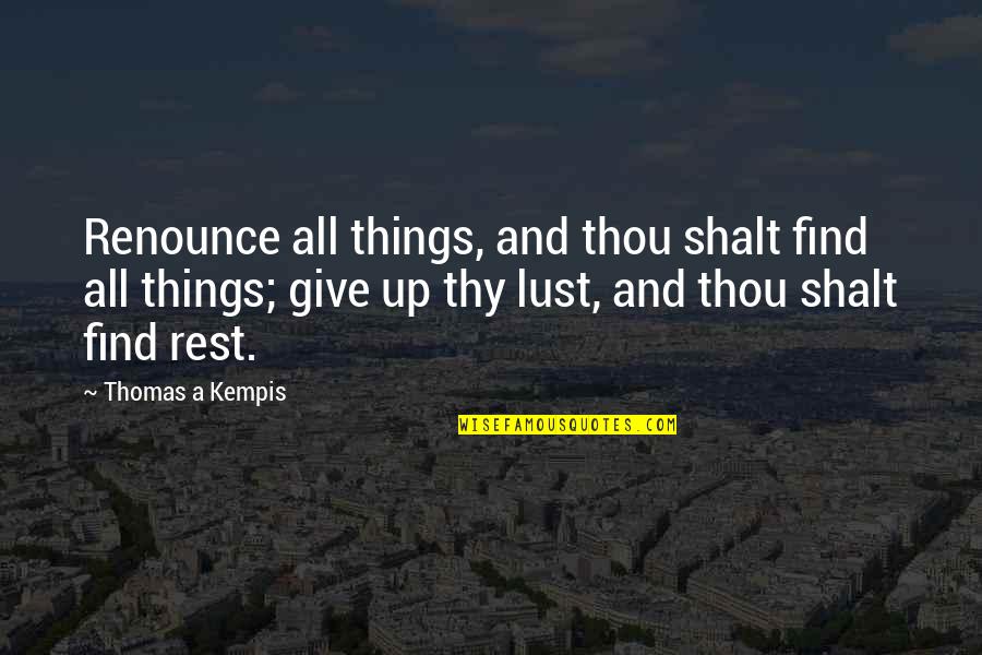 Lust'st Quotes By Thomas A Kempis: Renounce all things, and thou shalt find all