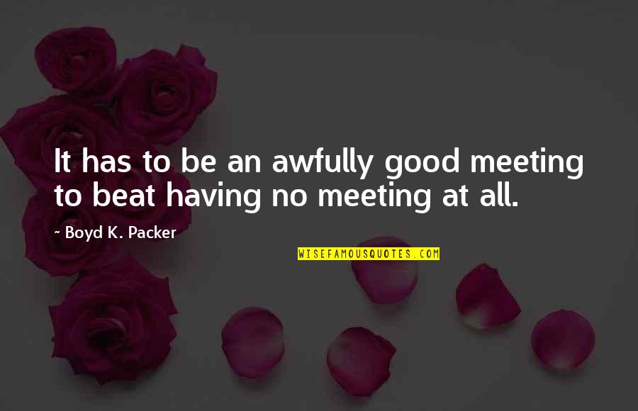 Luststeigernde Quotes By Boyd K. Packer: It has to be an awfully good meeting