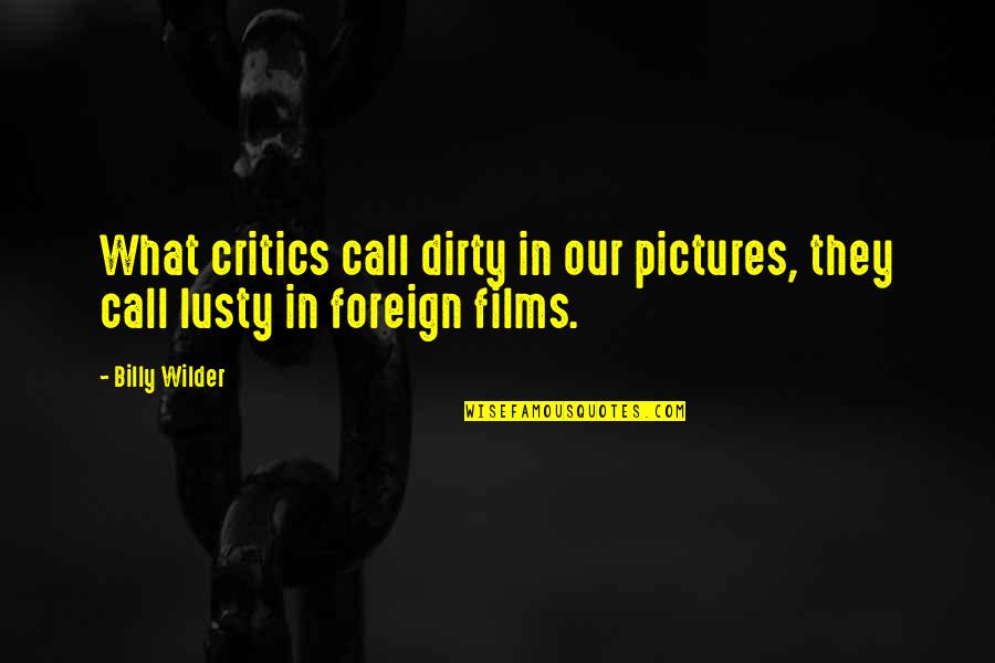 Lusty Quotes By Billy Wilder: What critics call dirty in our pictures, they