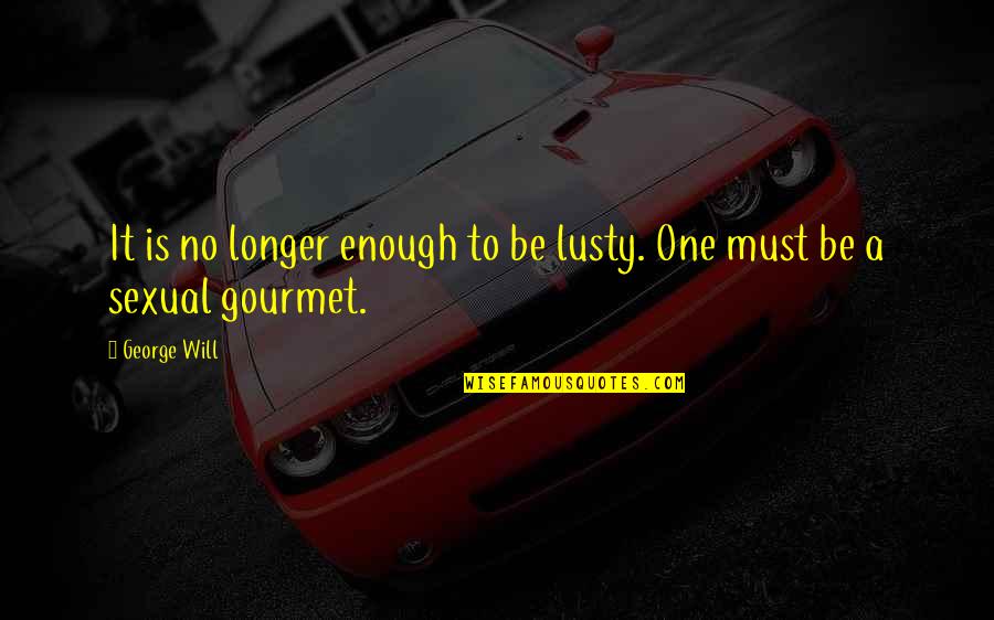 Lusty Quotes By George Will: It is no longer enough to be lusty.