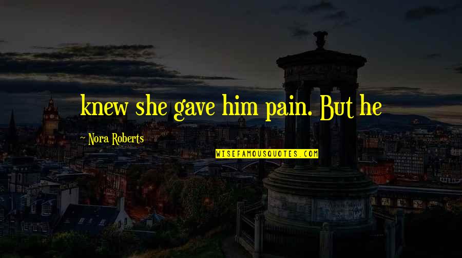 Lutas De Caes Quotes By Nora Roberts: knew she gave him pain. But he Lutas De Caes Quotes By Nora Roberts: knew she gave him pain. But he