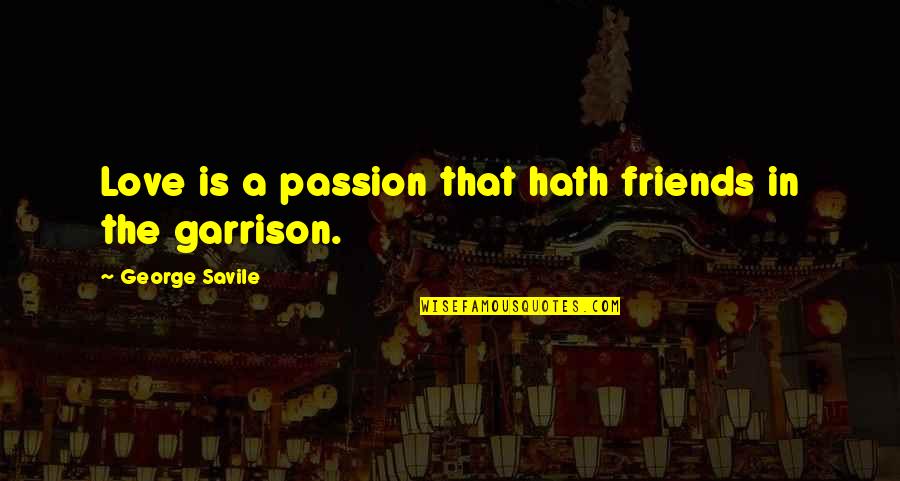 Luthar Ar Quotes By George Savile: Love is a passion that hath friends in