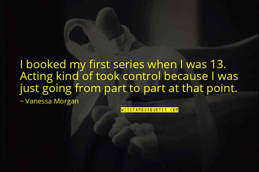 Luthar Resilience Quotes By Vanessa Morgan: I booked my first series when I was