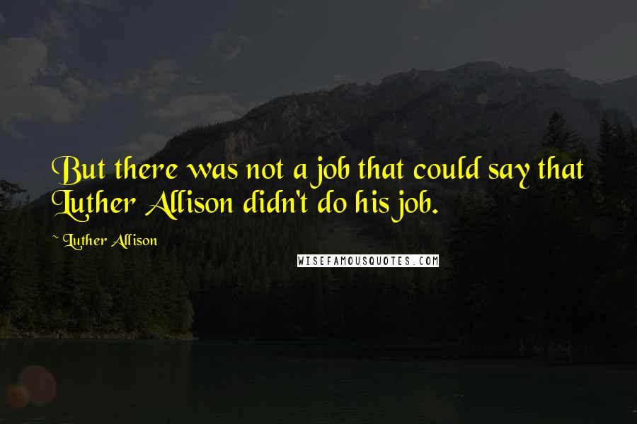 Luther Allison quotes: But there was not a job that could say that Luther Allison didn't do his job.