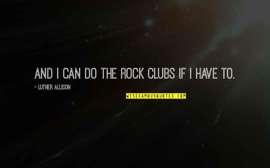 Luther Allison Quotes By Luther Allison: And I can do the rock clubs if