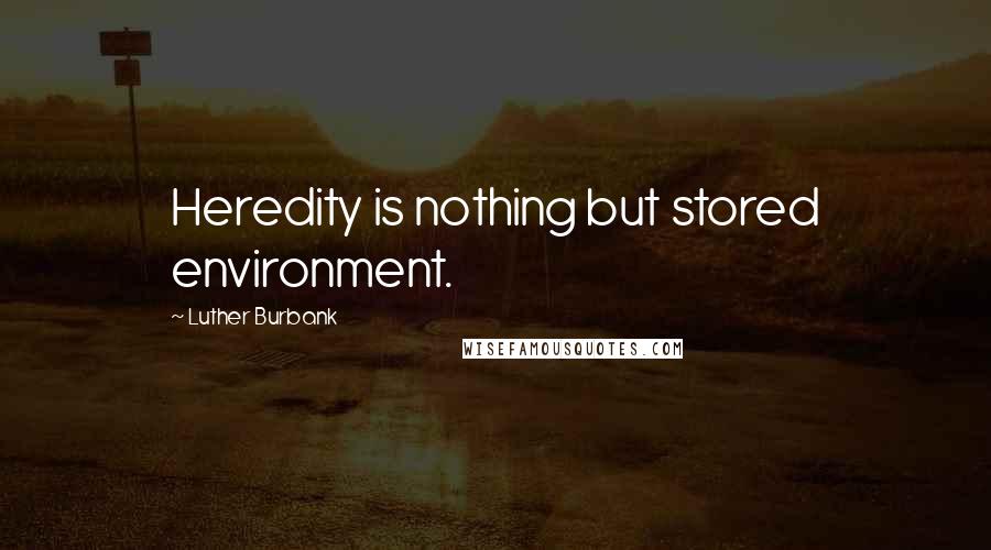 Luther Burbank quotes: Heredity is nothing but stored environment.
