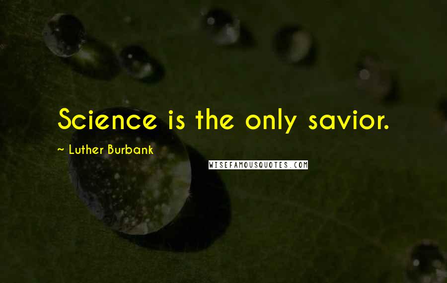 Luther Burbank quotes: Science is the only savior.