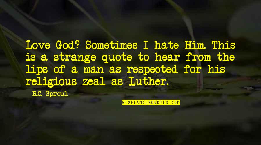 Luther Quotes By R.C. Sproul: Love God? Sometimes I hate Him. This is