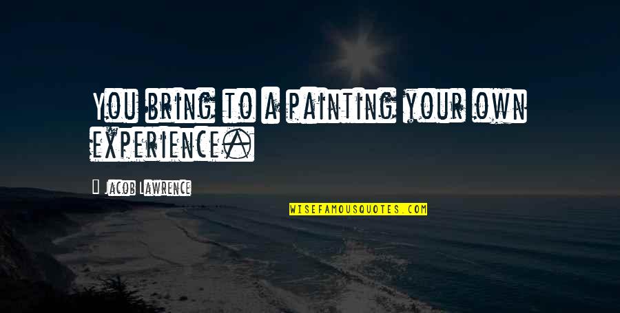 Luther Stewardship Quotes By Jacob Lawrence: You bring to a painting your own experience.