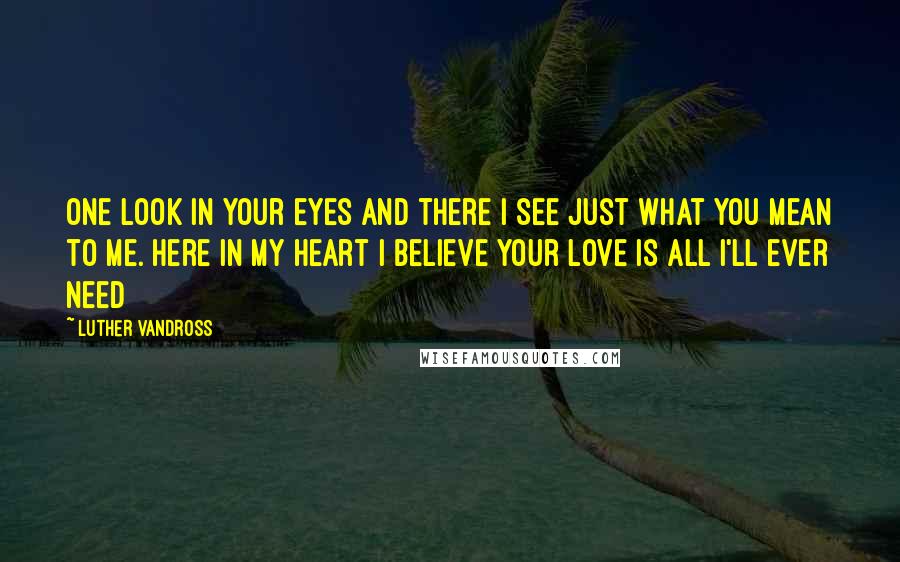 Luther Vandross quotes: One look in your eyes and there I see just what you mean to me. Here in my heart I believe your love is all I'll ever need