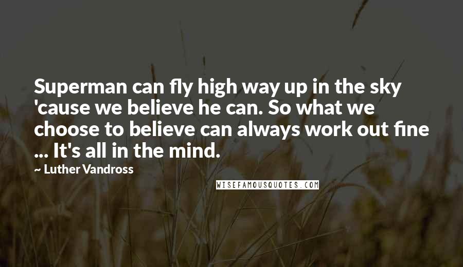 Luther Vandross quotes: Superman can fly high way up in the sky 'cause we believe he can. So what we choose to believe can always work out fine ... It's all in the