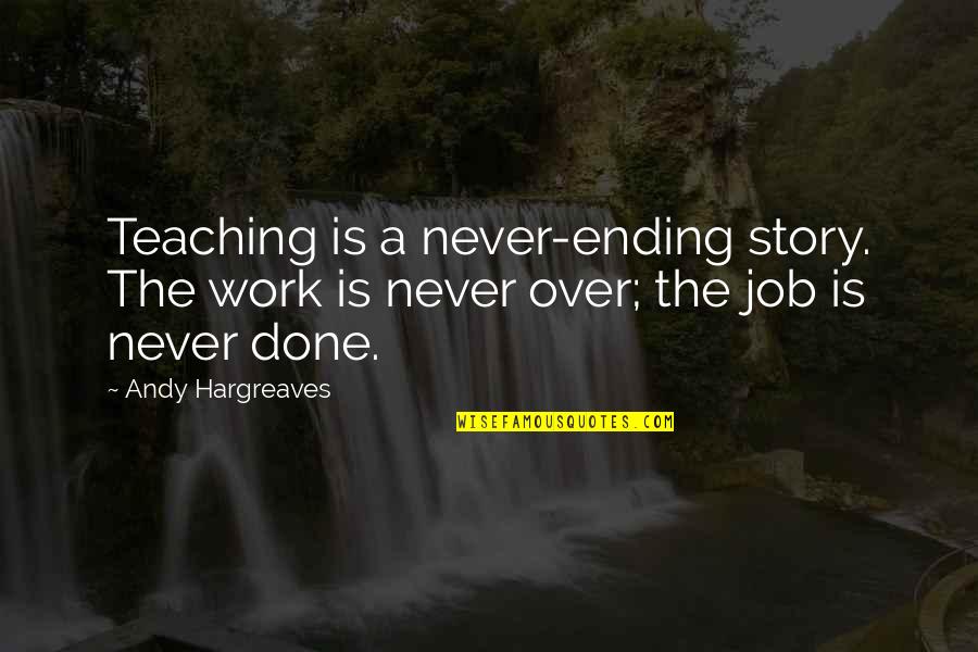 Lutheranism Vs Catholicism Quotes By Andy Hargreaves: Teaching is a never-ending story. The work is