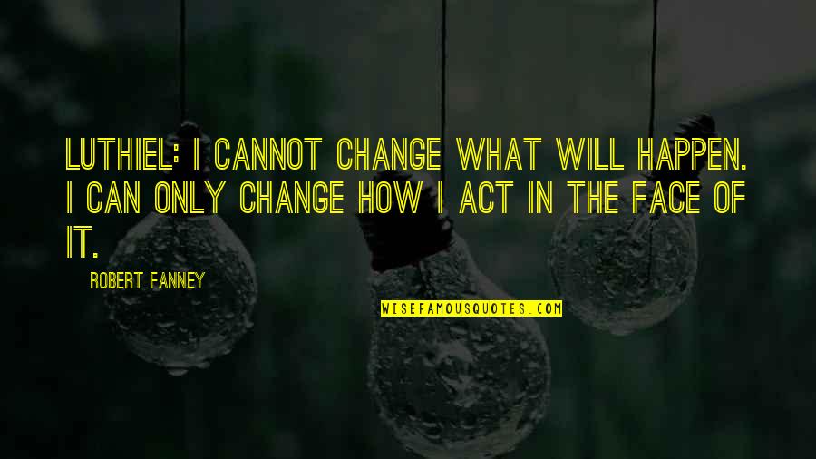 Luthiel Quotes By Robert Fanney: Luthiel: I cannot change what will happen. I Luthiel Quotes By Robert Fanney: Luthiel: I cannot change what will happen. I