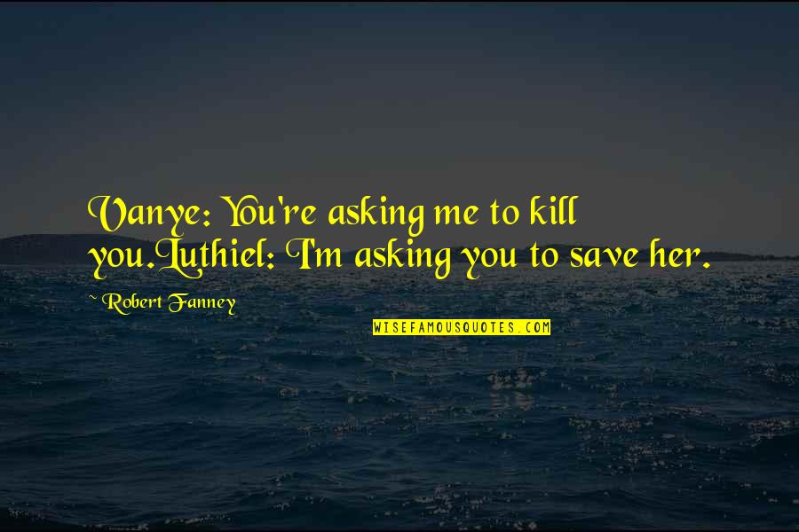 Luthiel Quotes By Robert Fanney: Vanye: You're asking me to kill you.Luthiel: I'm