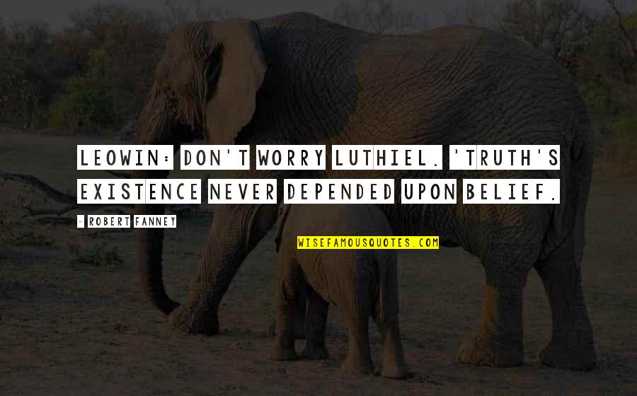 Luthiel Quotes By Robert Fanney: Leowin: Don't worry Luthiel. 'Truth's existence never depended