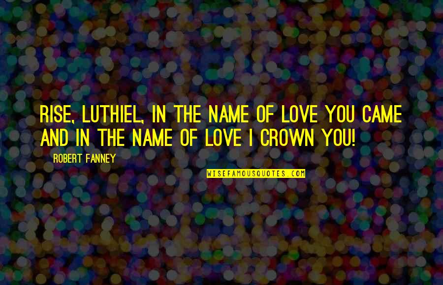 Luthiel Quotes By Robert Fanney: Rise, Luthiel, in the name of love you