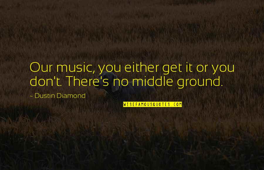 Luthien Fan Quotes By Dustin Diamond: Our music, you either get it or you Luthien Fan Quotes By Dustin Diamond: Our music, you either get it or you