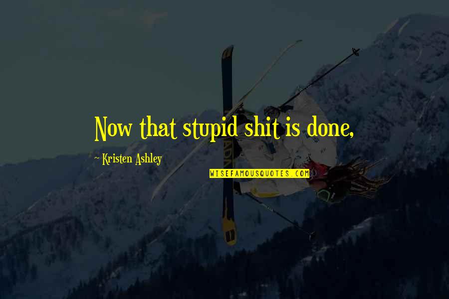Luthman Financial Services Quotes By Kristen Ashley: Now that stupid shit is done, Luthman Financial Services Quotes By Kristen Ashley: Now that stupid shit is done,