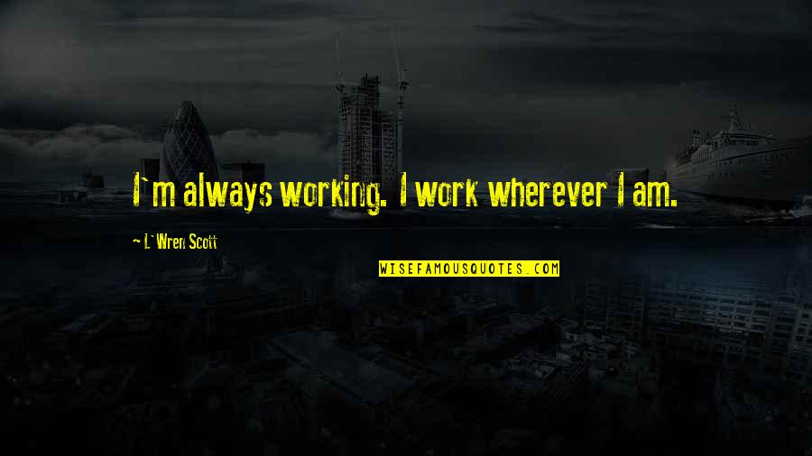 Lutian Media Quotes By L'Wren Scott: I'm always working. I work wherever I am.