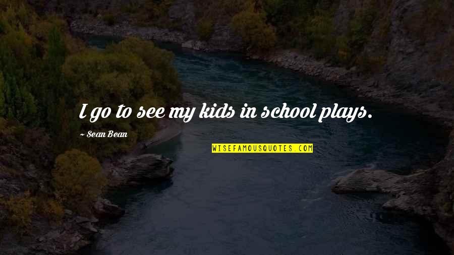 Lutian Media Quotes By Sean Bean: I go to see my kids in school