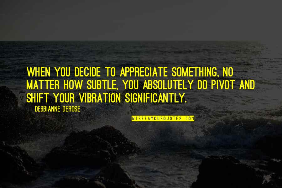 Lutnik Quotes By Debbianne DeRose: When you decide to appreciate something, no matter Lutnik Quotes By Debbianne DeRose: When you decide to appreciate something, no matter