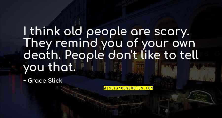 Lutnik Quotes By Grace Slick: I think old people are scary. They remind Lutnik Quotes By Grace Slick: I think old people are scary. They remind