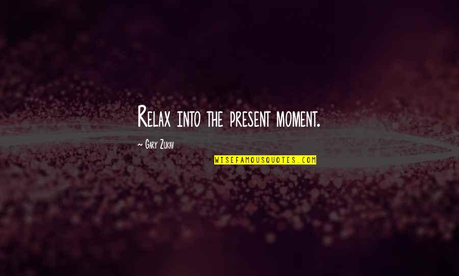Lutonsk Quotes By Gary Zukav: Relax into the present moment.
