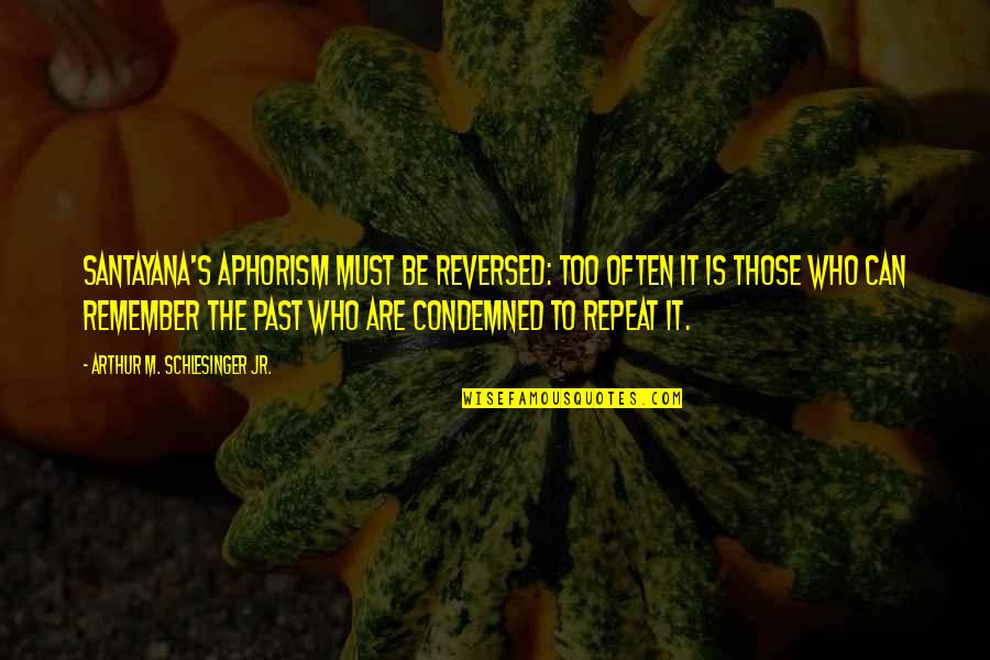 Lutricia Pat Quotes By Arthur M. Schlesinger Jr.: Santayana's aphorism must be reversed: too often it Lutricia Pat Quotes By Arthur M. Schlesinger Jr.: Santayana's aphorism must be reversed: too often it