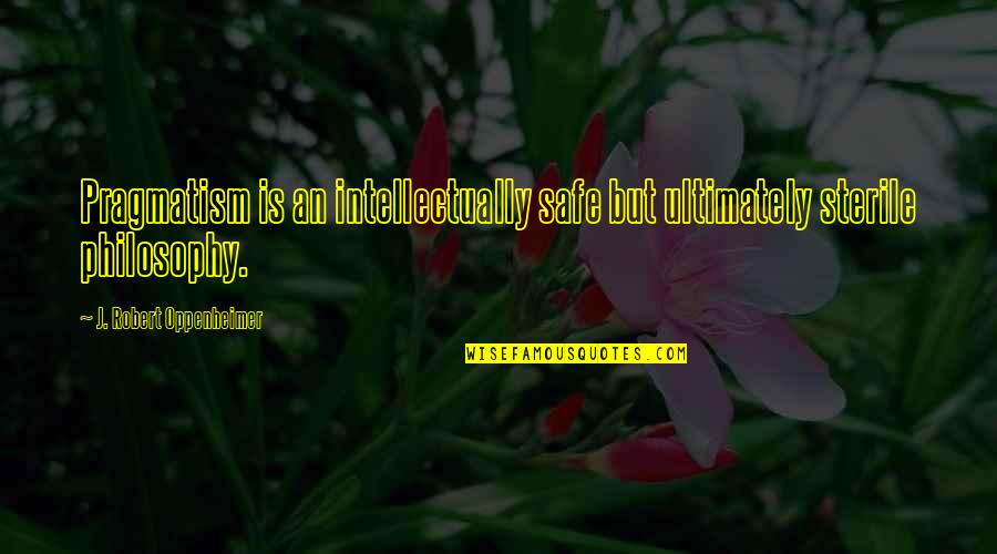 Lutry Physio Quotes By J. Robert Oppenheimer: Pragmatism is an intellectually safe but ultimately sterile Lutry Physio Quotes By J. Robert Oppenheimer: Pragmatism is an intellectually safe but ultimately sterile