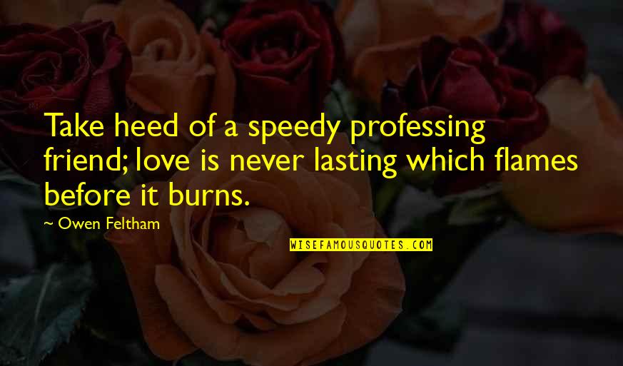 Lutsker Quotes By Owen Feltham: Take heed of a speedy professing friend; love Lutsker Quotes By Owen Feltham: Take heed of a speedy professing friend; love