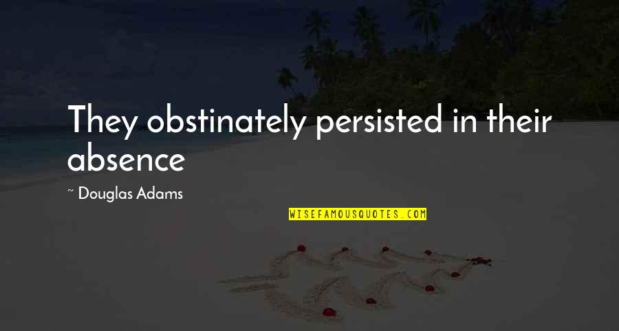 Lutta Quotes By Douglas Adams: They obstinately persisted in their absence