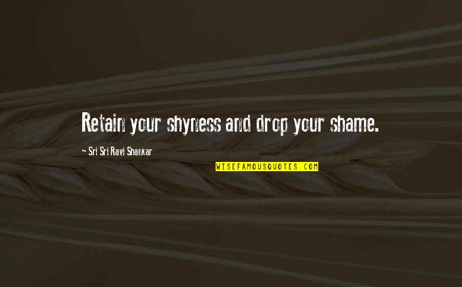 Luttons Cabins Quotes By Sri Sri Ravi Shankar: Retain your shyness and drop your shame.
