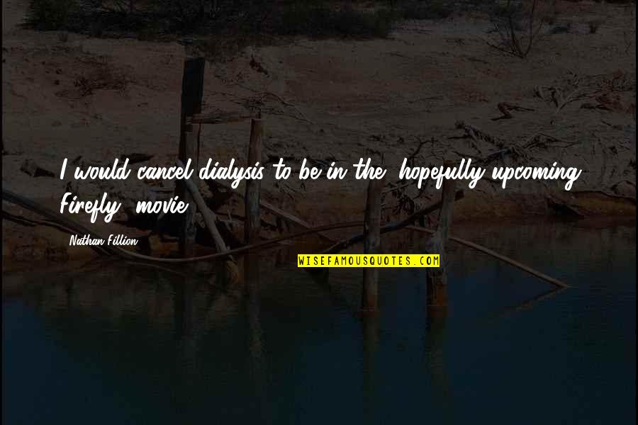 Luttwak 1999 Quotes By Nathan Fillion: I would cancel dialysis to be in the