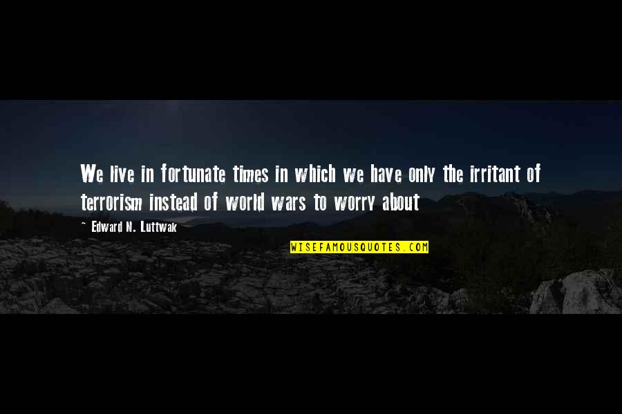 Luttwak Quotes By Edward N. Luttwak: We live in fortunate times in which we Luttwak Quotes By Edward N. Luttwak: We live in fortunate times in which we