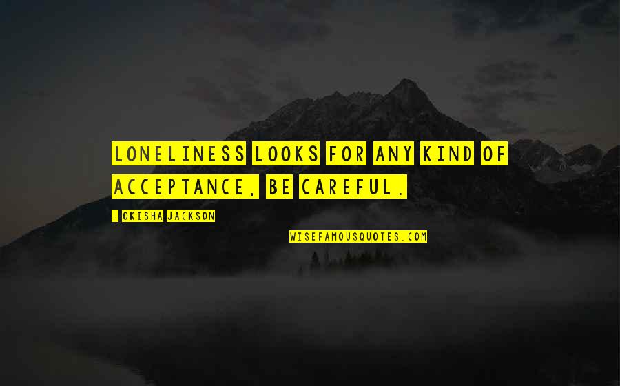 Lutut Bengkak Quotes By Okisha Jackson: Loneliness looks for any kind of acceptance, be Lutut Bengkak Quotes By Okisha Jackson: Loneliness looks for any kind of acceptance, be