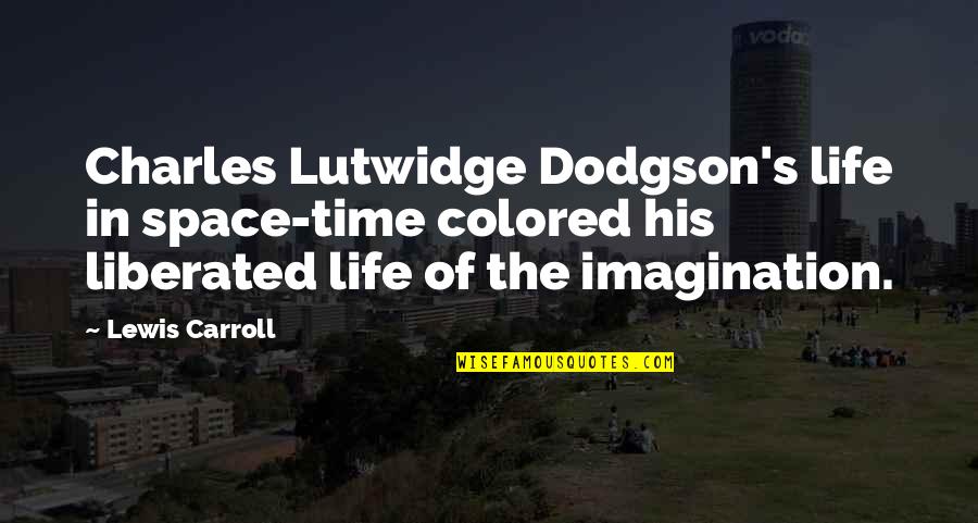 Lutwidge Quotes By Lewis Carroll: Charles Lutwidge Dodgson's life in space-time colored his Lutwidge Quotes By Lewis Carroll: Charles Lutwidge Dodgson's life in space-time colored his